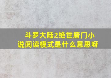 斗罗大陆2绝世唐门小说阅读模式是什么意思呀