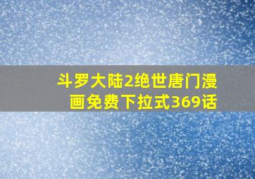 斗罗大陆2绝世唐门漫画免费下拉式369话