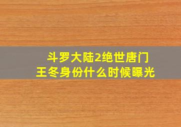 斗罗大陆2绝世唐门王冬身份什么时候曝光