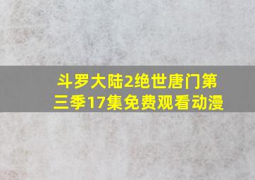 斗罗大陆2绝世唐门第三季17集免费观看动漫