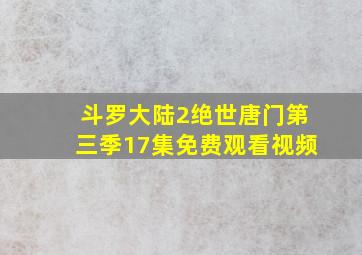 斗罗大陆2绝世唐门第三季17集免费观看视频