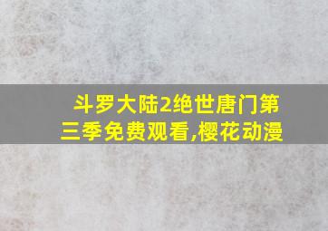 斗罗大陆2绝世唐门第三季免费观看,樱花动漫