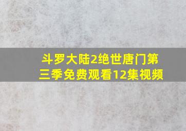 斗罗大陆2绝世唐门第三季免费观看12集视频