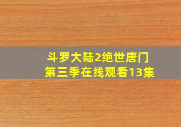 斗罗大陆2绝世唐门第三季在线观看13集