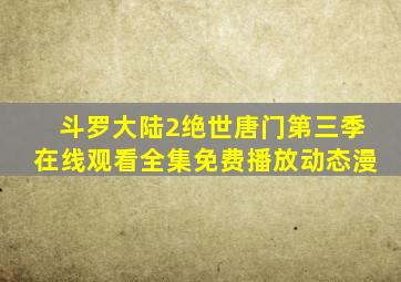 斗罗大陆2绝世唐门第三季在线观看全集免费播放动态漫