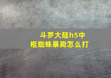 斗罗大陆h5中枢蜘蛛暴毙怎么打