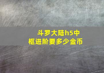 斗罗大陆h5中枢进阶要多少金币