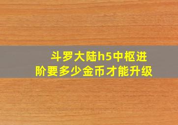 斗罗大陆h5中枢进阶要多少金币才能升级