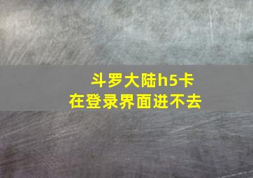 斗罗大陆h5卡在登录界面进不去