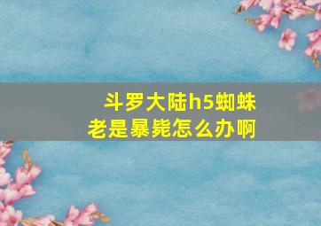 斗罗大陆h5蜘蛛老是暴毙怎么办啊