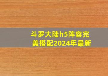 斗罗大陆h5阵容完美搭配2024年最新