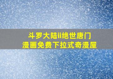 斗罗大陆ii绝世唐门漫画免费下拉式奇漫屋