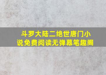 斗罗大陆二绝世唐门小说免费阅读无弹幕笔趣阁