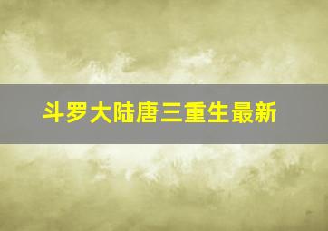 斗罗大陆唐三重生最新