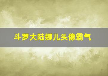 斗罗大陆娜儿头像霸气