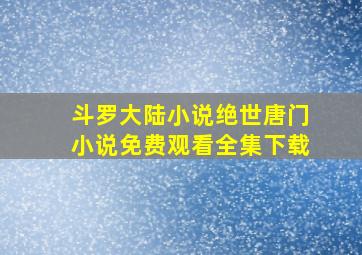 斗罗大陆小说绝世唐门小说免费观看全集下载