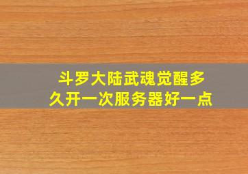 斗罗大陆武魂觉醒多久开一次服务器好一点