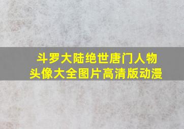 斗罗大陆绝世唐门人物头像大全图片高清版动漫