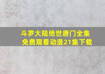 斗罗大陆绝世唐门全集免费观看动漫21集下载