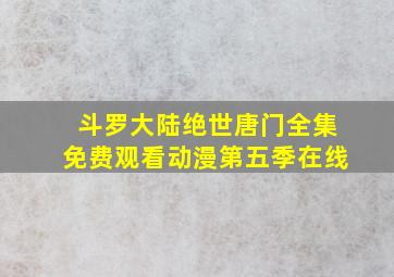 斗罗大陆绝世唐门全集免费观看动漫第五季在线