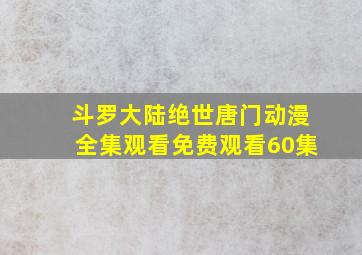 斗罗大陆绝世唐门动漫全集观看免费观看60集