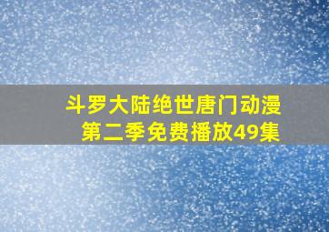 斗罗大陆绝世唐门动漫第二季免费播放49集