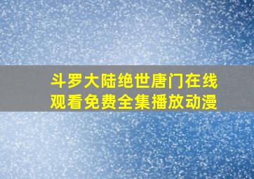 斗罗大陆绝世唐门在线观看免费全集播放动漫