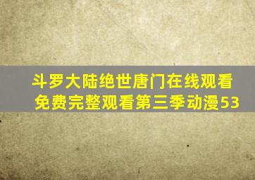 斗罗大陆绝世唐门在线观看免费完整观看第三季动漫53