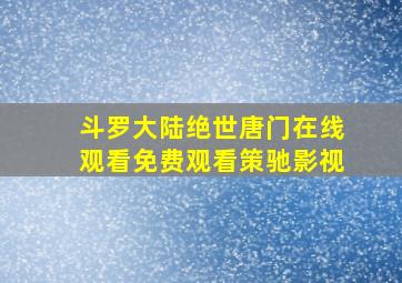 斗罗大陆绝世唐门在线观看免费观看策驰影视