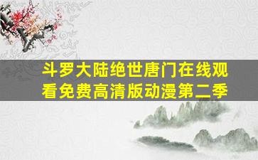 斗罗大陆绝世唐门在线观看免费高清版动漫第二季