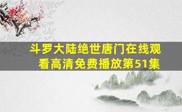 斗罗大陆绝世唐门在线观看高清免费播放第51集