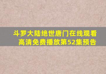 斗罗大陆绝世唐门在线观看高清免费播放第52集预告