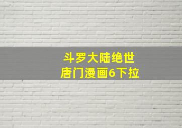 斗罗大陆绝世唐门漫画6下拉