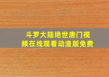 斗罗大陆绝世唐门视频在线观看动漫版免费