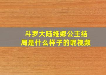 斗罗大陆维娜公主结局是什么样子的呢视频