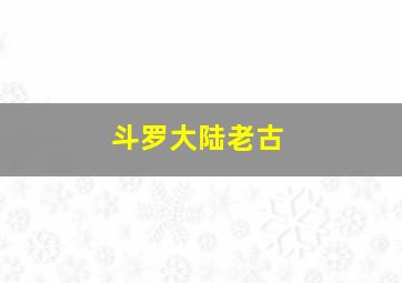 斗罗大陆老古