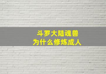 斗罗大陆魂兽为什么修炼成人