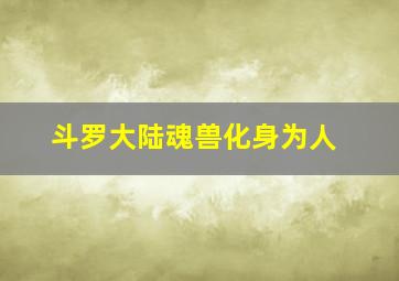 斗罗大陆魂兽化身为人