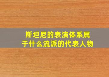 斯坦尼的表演体系属于什么流派的代表人物