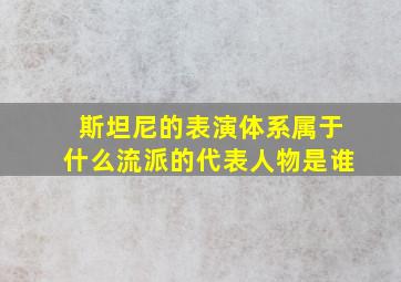 斯坦尼的表演体系属于什么流派的代表人物是谁