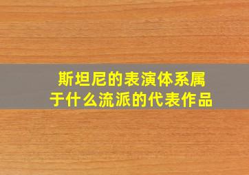 斯坦尼的表演体系属于什么流派的代表作品