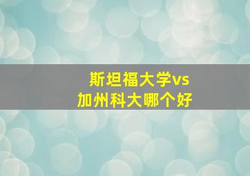 斯坦福大学vs加州科大哪个好