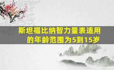 斯坦福比纳智力量表适用的年龄范围为5到15岁