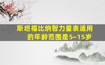 斯坦福比纳智力量表适用的年龄范围是5~15岁