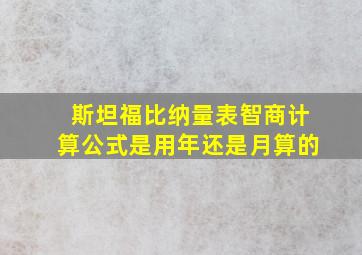 斯坦福比纳量表智商计算公式是用年还是月算的