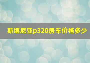 斯堪尼亚p320房车价格多少