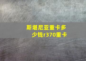 斯堪尼亚重卡多少钱r370重卡