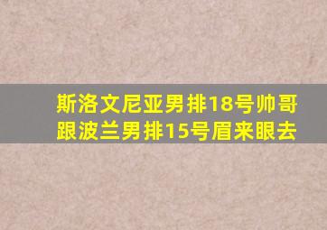 斯洛文尼亚男排18号帅哥跟波兰男排15号眉来眼去