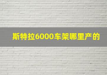 斯特拉6000车架哪里产的