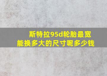 斯特拉95d轮胎最宽能换多大的尺寸呢多少钱